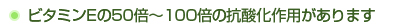 ビタミンEの50倍～100倍の抗酸化作用があります。