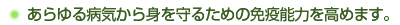 あらゆる病気から身を守るための免疫能力を高めます。