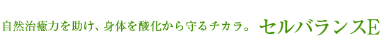 自然治癒力を助け、身体を酸化から守るチカラ。